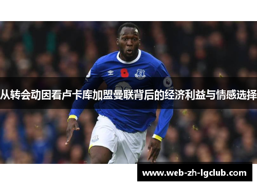 从转会动因看卢卡库加盟曼联背后的经济利益与情感选择