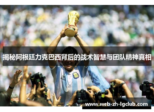 揭秘阿根廷力克巴西背后的战术智慧与团队精神真相 揭秘阿根廷力克巴西背后的战术智慧与团队精神真相