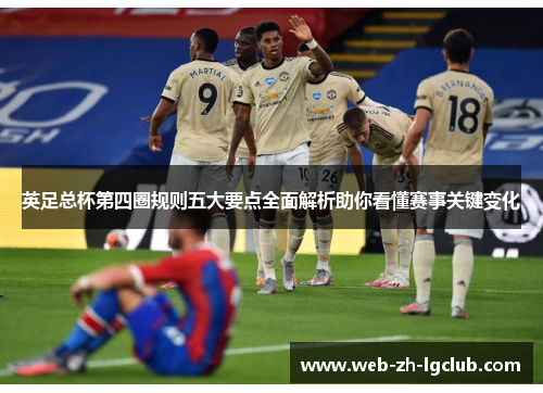 英足总杯第四圈规则五大要点全面解析助你看懂赛事关键变化 英足总杯第四圈规则五大要点全面解析助你看懂赛事关键变化