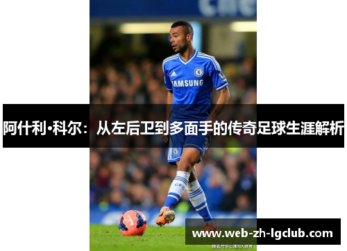 阿什利·科尔：从左后卫到多面手的传奇足球生涯解析