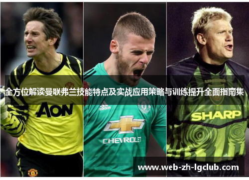 全方位解读曼联弗兰技能特点及实战应用策略与训练提升全面指南集 全方位解读曼联弗兰技能特点及实战应用策略与训练提升全面指南集