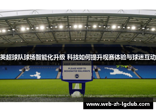 英超球队球场智能化升级 科技如何提升观赛体验与球迷互动 英超球队球场智能化升级 科技如何提升观赛体验与球迷互动
