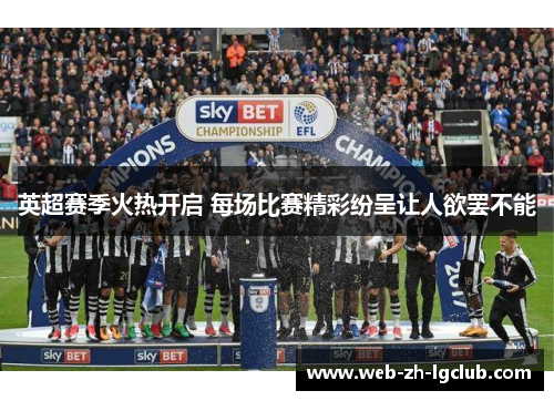英超赛季火热开启 每场比赛精彩纷呈让人欲罢不能 英超赛季火热开启 每场比赛精彩纷呈让人欲罢不能