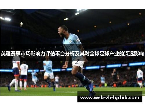 英超赛事市场影响力评估平台分析及其对全球足球产业的深远影响 英超赛事市场影响力评估平台分析及其对全球足球产业的深远影响