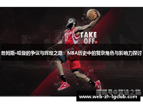 詹姆斯·哈登的争议与辉煌之路：NBA历史中的复杂角色与影响力探讨