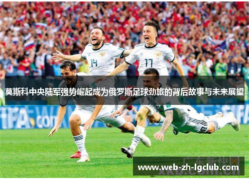 莫斯科中央陆军强势崛起成为俄罗斯足球劲旅的背后故事与未来展望