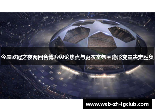 今晨欧冠之夜两回合博弈舆论焦点与更衣室氛围隐形变量决定胜负