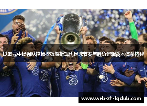 以欧冠中场强队控场模板解析现代足球节奏与胜负逻辑战术体系构建