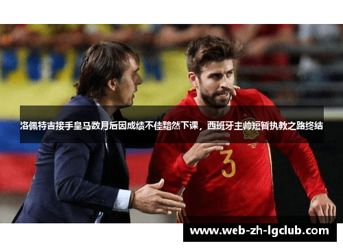 洛佩特吉接手皇马数月后因成绩不佳黯然下课，西班牙主帅短暂执教之路终结