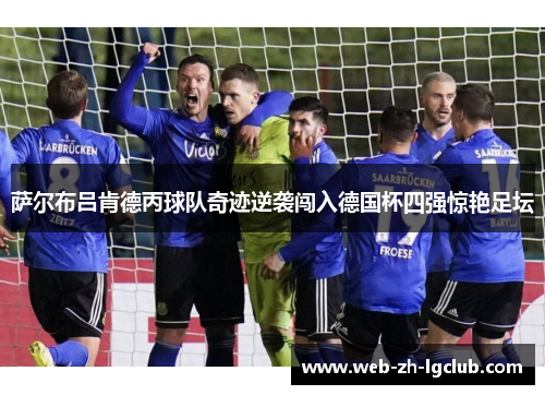 萨尔布吕肯德丙球队奇迹逆袭闯入德国杯四强惊艳足坛