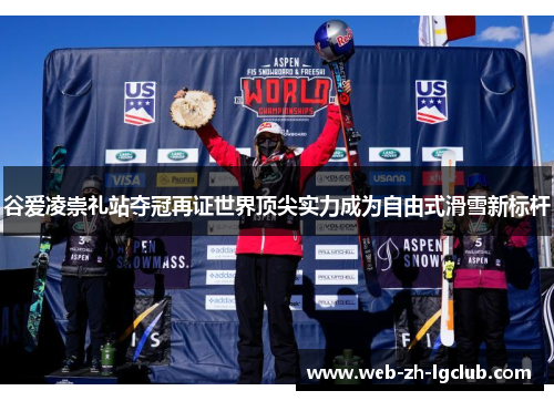谷爱凌崇礼站夺冠再证世界顶尖实力成为自由式滑雪新标杆