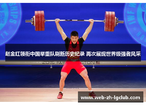 赵金红领衔中国举重队刷新历史纪录 再次展现世界级强者风采 赵金红领衔中国举重队刷新历史纪录 再次展现世界级强者风采