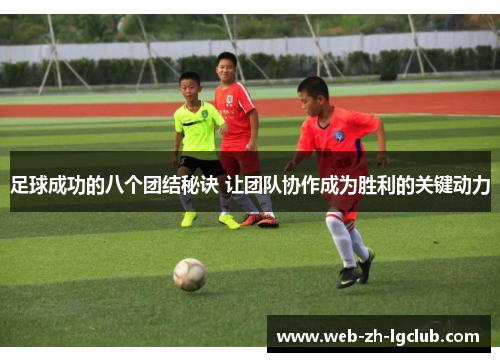 足球成功的八个团结秘诀 让团队协作成为胜利的关键动力 足球成功的八个团结秘诀 让团队协作成为胜利的关键动力