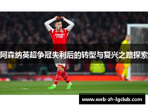 阿森纳英超争冠失利后的转型与复兴之路探索