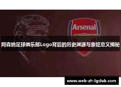 阿森纳足球俱乐部Logo背后的历史渊源与象征意义揭秘