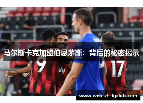 马尔斯卡克加盟伯恩茅斯:背后的秘密揭示 马尔斯卡克加盟伯恩茅斯:背后的秘密揭示